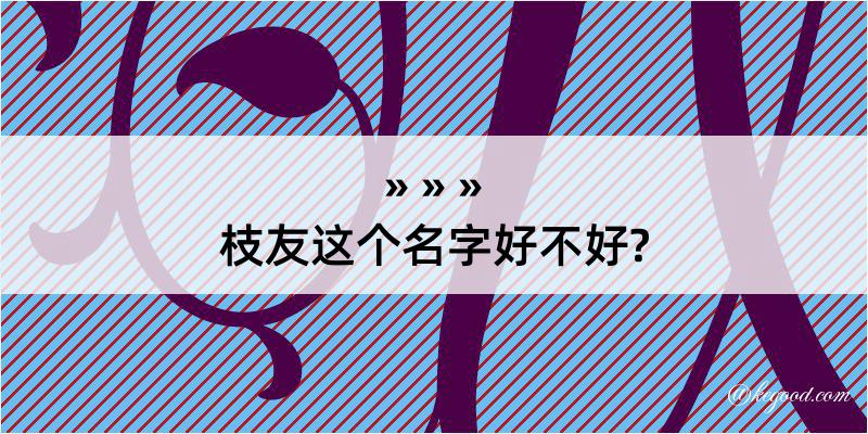 枝友这个名字好不好?