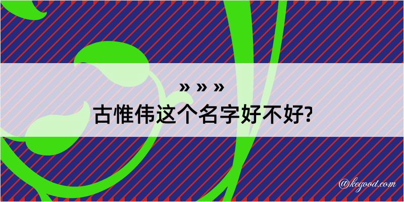 古惟伟这个名字好不好?