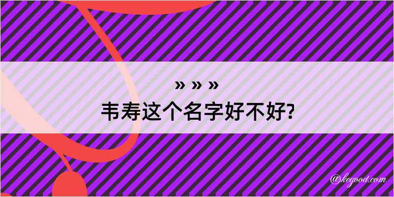 韦寿这个名字好不好?