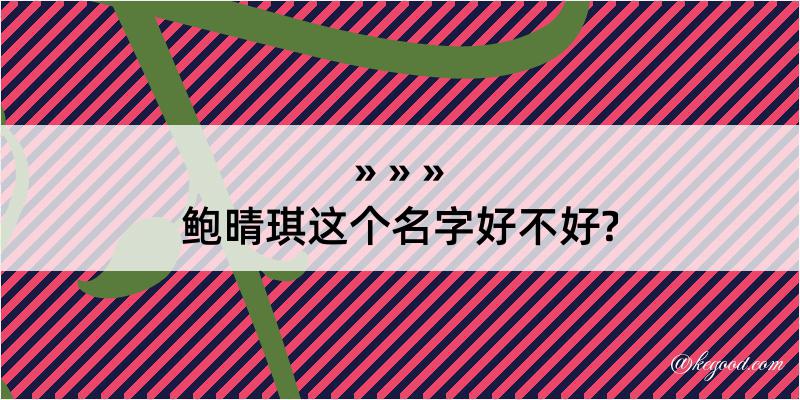 鲍晴琪这个名字好不好?