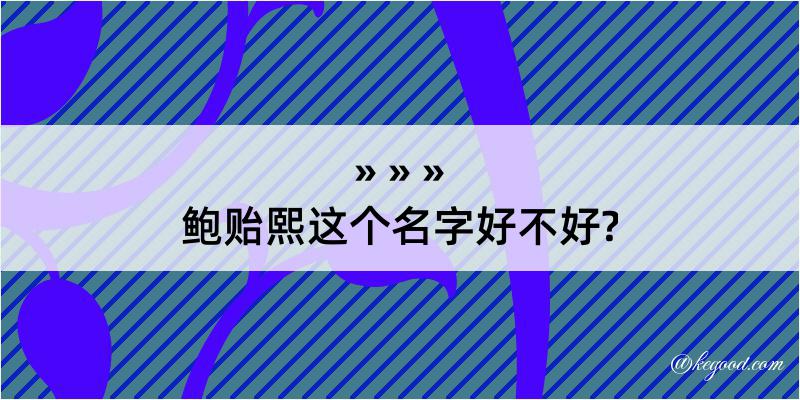 鲍贻熙这个名字好不好?