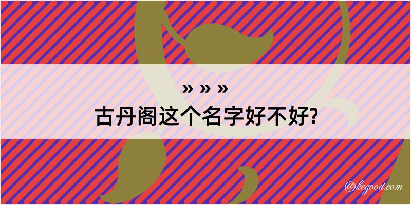 古丹阁这个名字好不好?