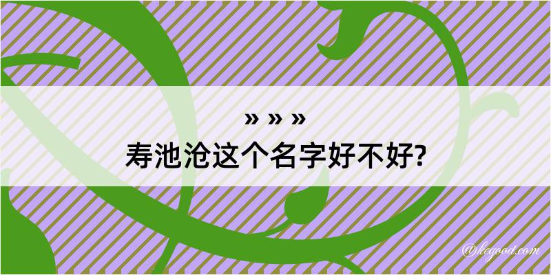 寿池沧这个名字好不好?