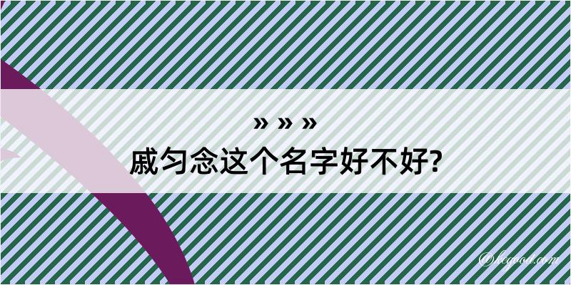 戚匀念这个名字好不好?