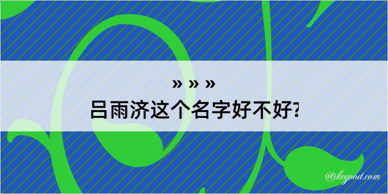 吕雨济这个名字好不好?