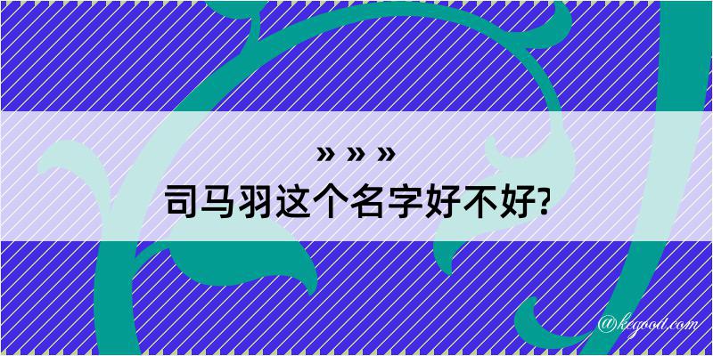 司马羽这个名字好不好?