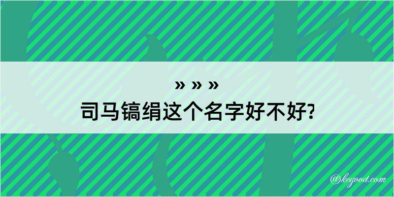 司马镐绢这个名字好不好?