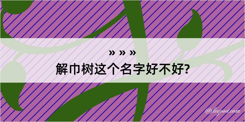 解巾树这个名字好不好?