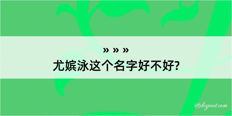 尤嫔泳这个名字好不好?