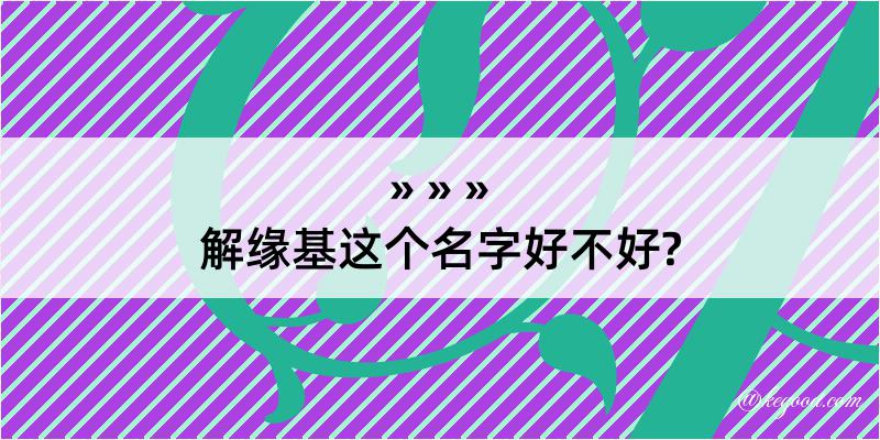 解缘基这个名字好不好?