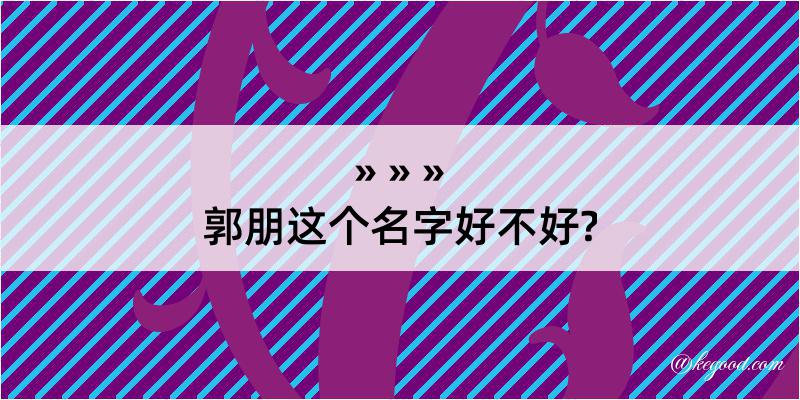 郭朋这个名字好不好?