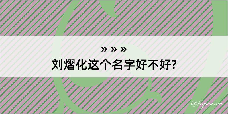 刘熠化这个名字好不好?