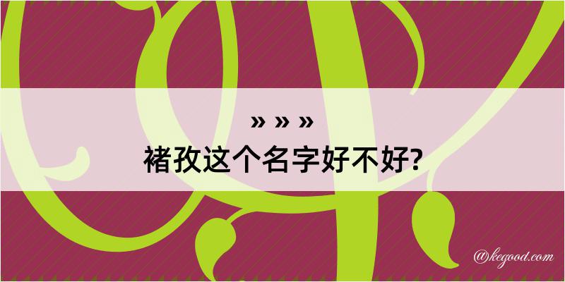 褚孜这个名字好不好?