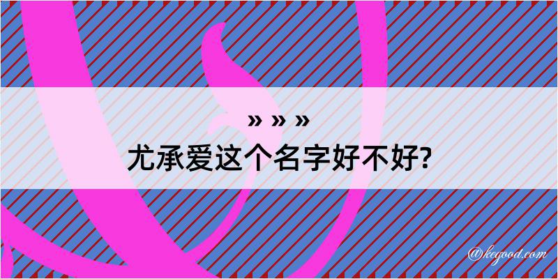 尤承爱这个名字好不好?