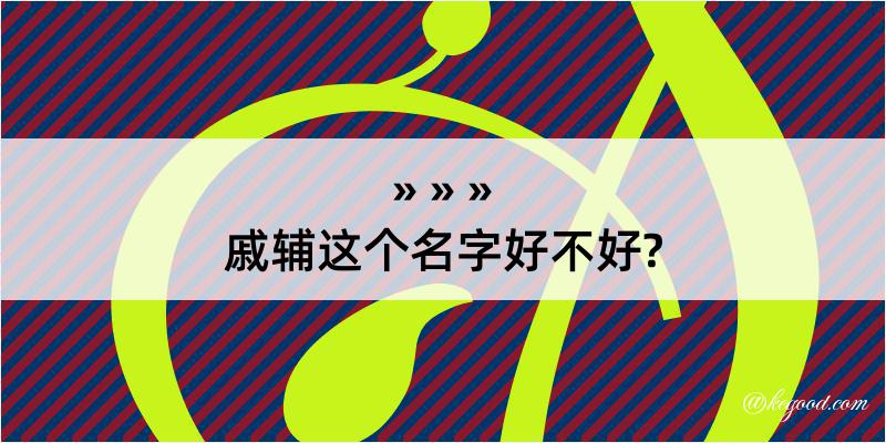 戚辅这个名字好不好?