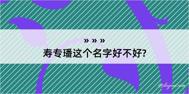 寿专璠这个名字好不好?