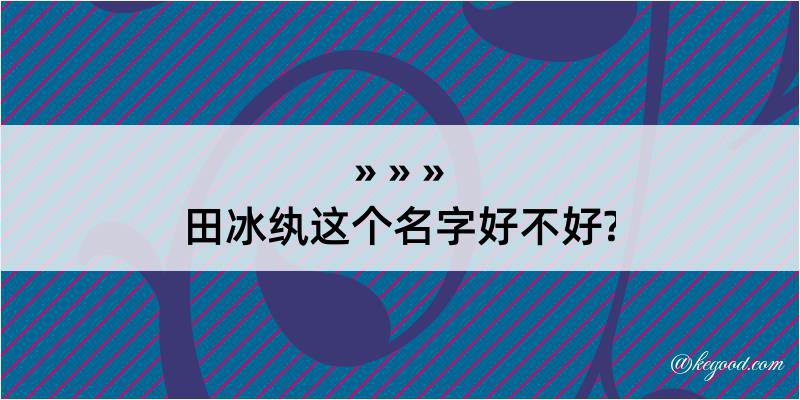 田冰纨这个名字好不好?