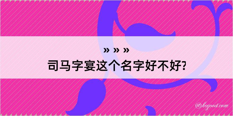 司马字宴这个名字好不好?