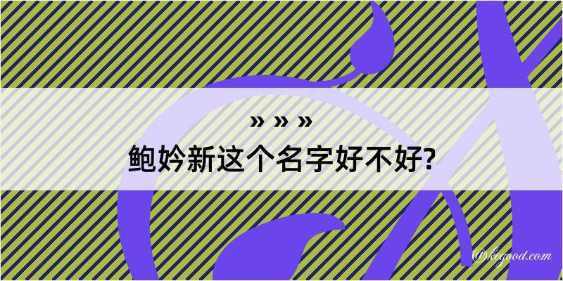 鲍妗新这个名字好不好?