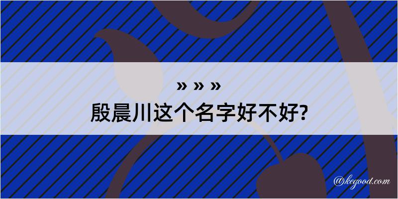 殷晨川这个名字好不好?