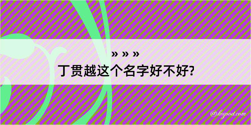 丁贯越这个名字好不好?