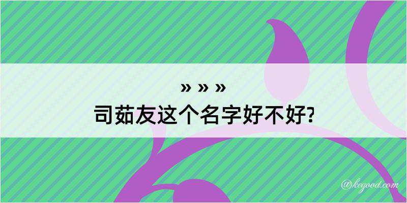 司茹友这个名字好不好?