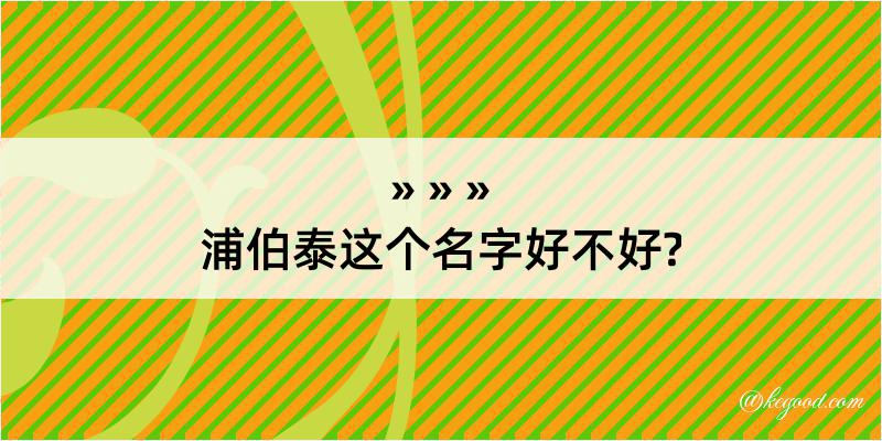 浦伯泰这个名字好不好?