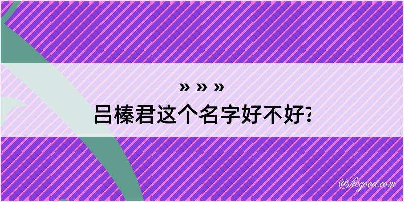 吕榛君这个名字好不好?