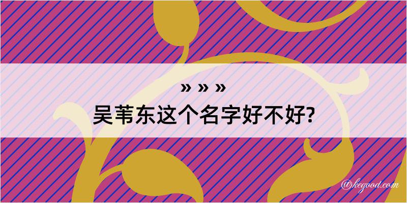 吴苇东这个名字好不好?