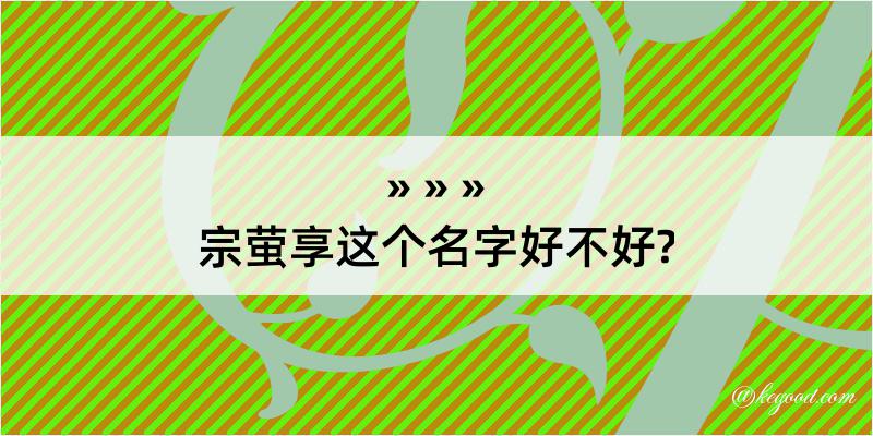 宗萤享这个名字好不好?