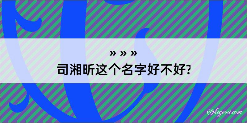 司湘昕这个名字好不好?