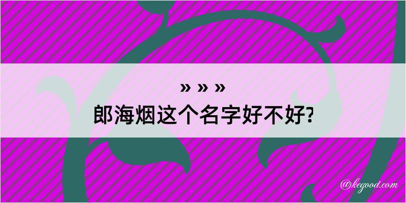 郎海烟这个名字好不好?