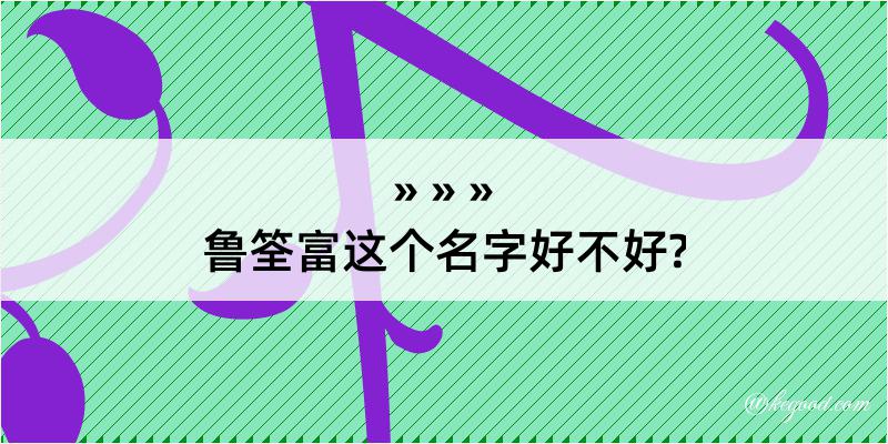 鲁筌富这个名字好不好?