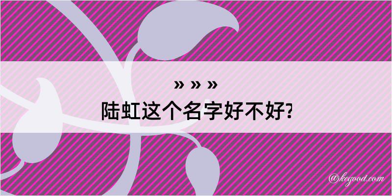 陆虹这个名字好不好?