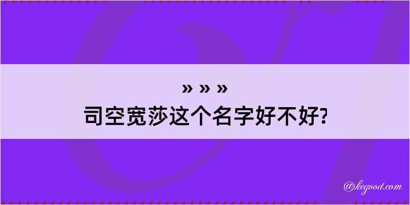 司空宽莎这个名字好不好?