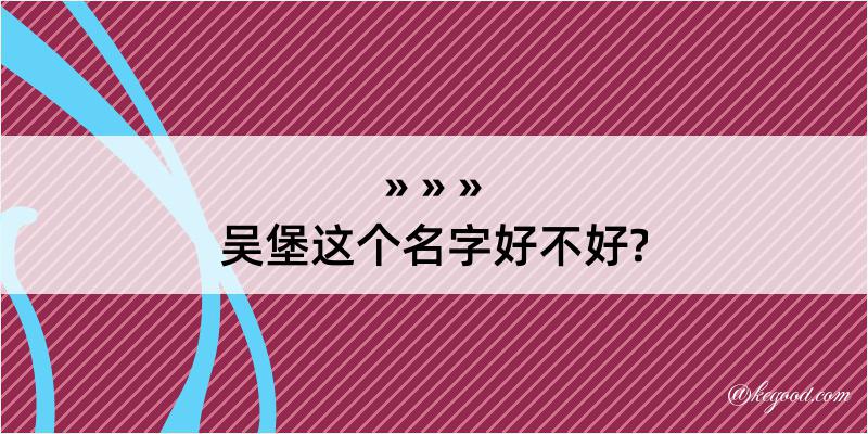 吴堡这个名字好不好?