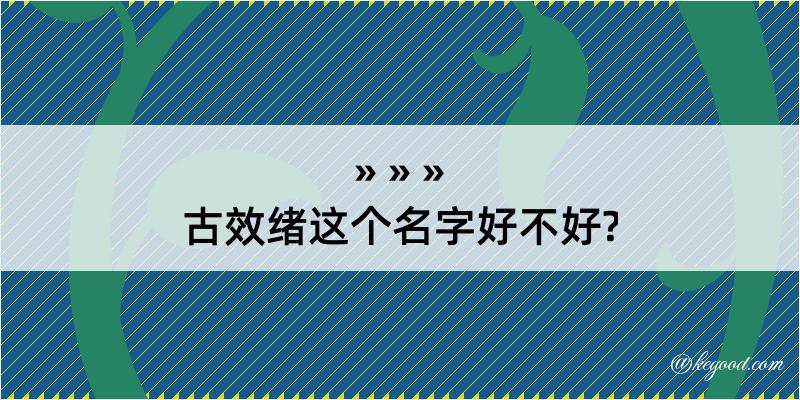 古效绪这个名字好不好?