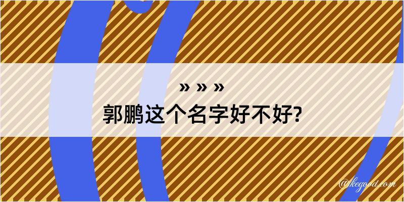 郭鹏这个名字好不好?