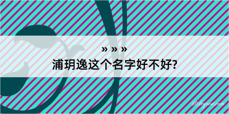 浦玥逸这个名字好不好?