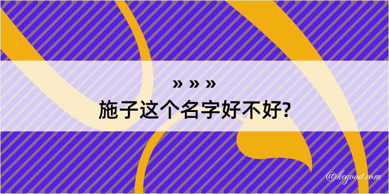 施子这个名字好不好?