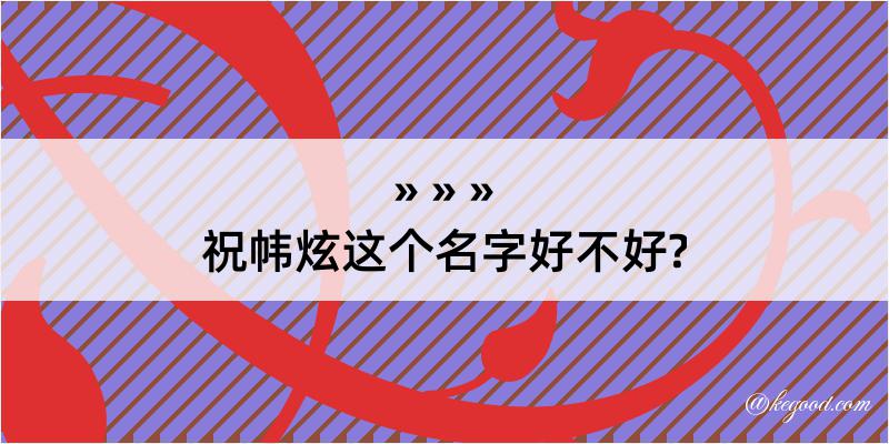 祝帏炫这个名字好不好?