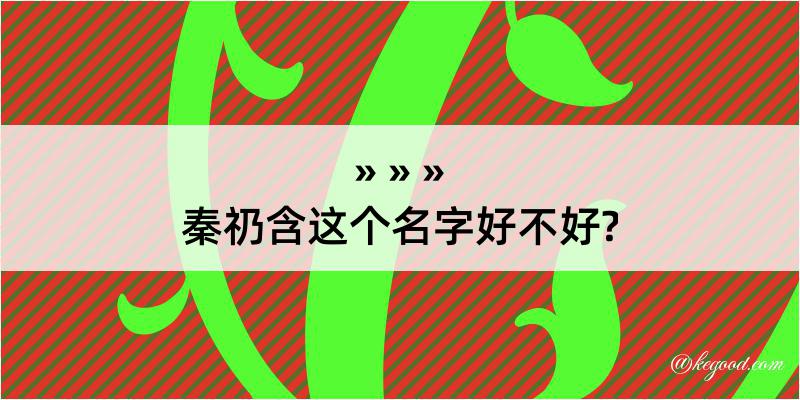 秦礽含这个名字好不好?