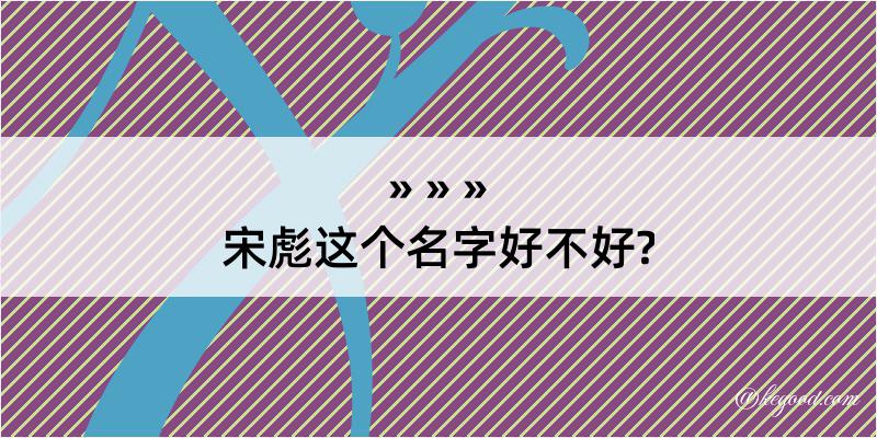 宋彪这个名字好不好?