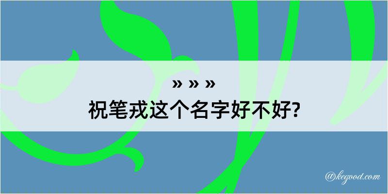 祝笔戎这个名字好不好?