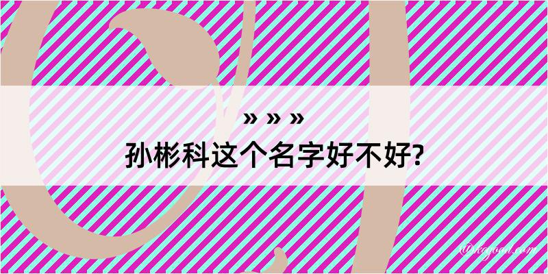 孙彬科这个名字好不好?