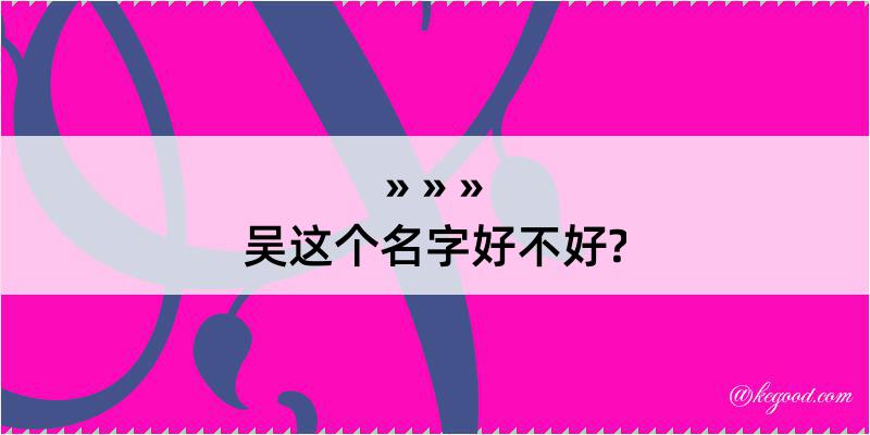 吴这个名字好不好?