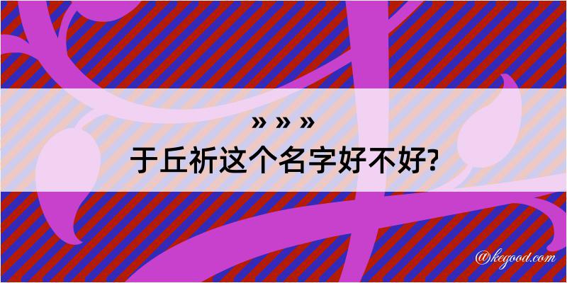 于丘祈这个名字好不好?