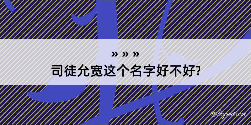 司徒允宽这个名字好不好?