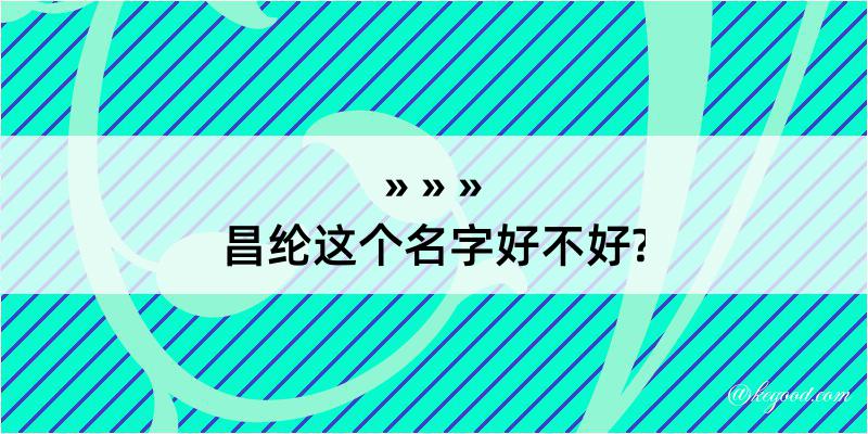 昌纶这个名字好不好?