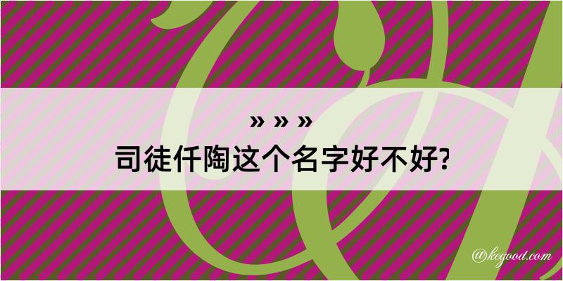 司徒仟陶这个名字好不好?